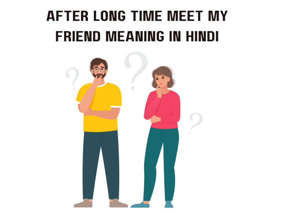 After Long Time Meet My Friend Meaning in hindi